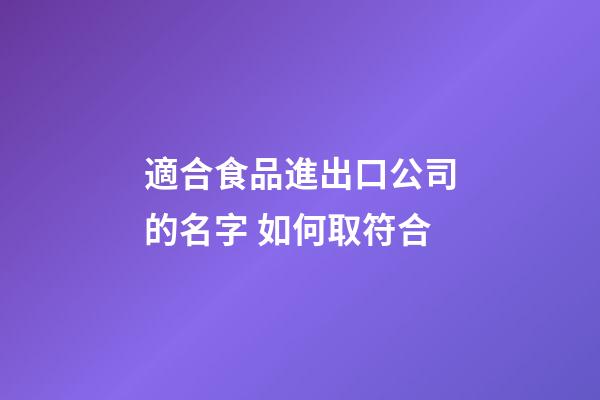 適合食品進出口公司的名字 如何取符合-第1張-公司起名-玄機派